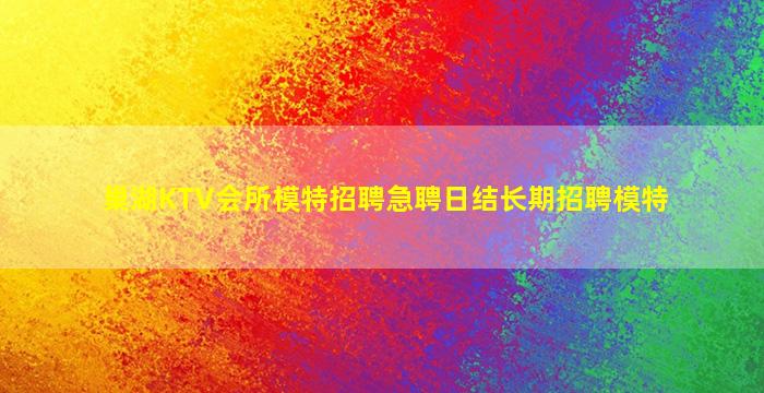巢湖KTV会所模特招聘急聘日结长期招聘模特